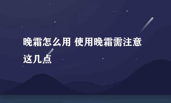 晚霜怎么用 使用晚霜需注意这几点