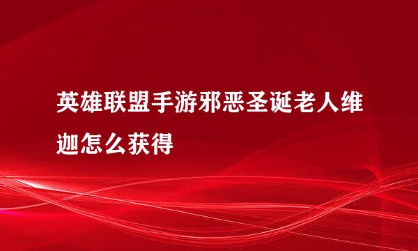 英雄联盟手游邪恶圣诞老人维迦怎么获得