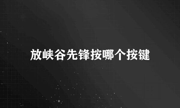 放峡谷先锋按哪个按键