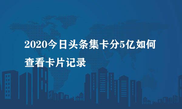 2020今日头条集卡分5亿如何查看卡片记录