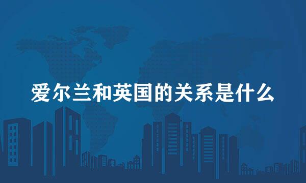 爱尔兰和英国的关系是什么
