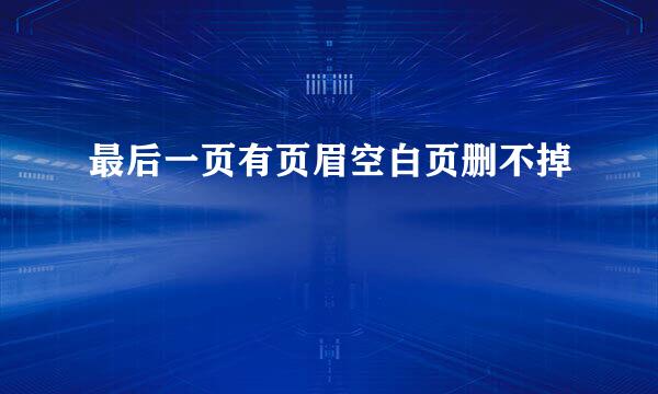 最后一页有页眉空白页删不掉