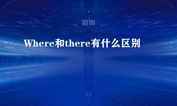 Where和there有什么区别