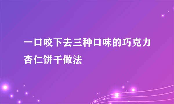 一口咬下去三种口味的巧克力杏仁饼干做法