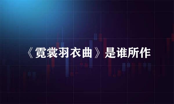 《霓裳羽衣曲》是谁所作