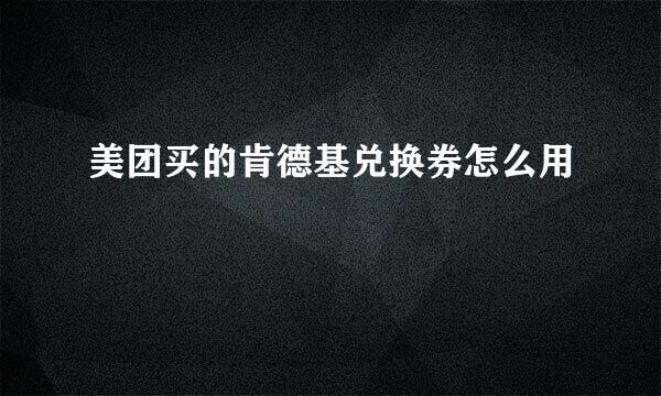美团买的肯德基兑换券怎么用