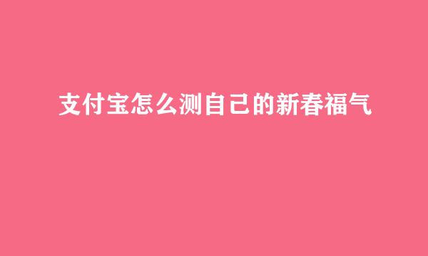 支付宝怎么测自己的新春福气