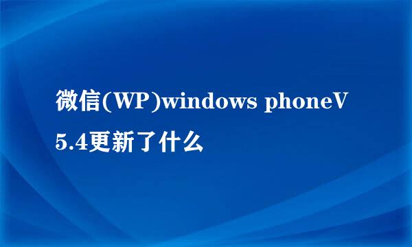 微信(WP)windows phoneV5.4更新了什么