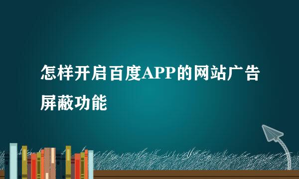 怎样开启百度APP的网站广告屏蔽功能