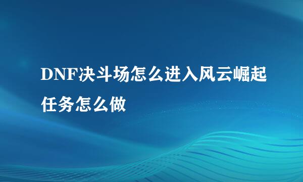 DNF决斗场怎么进入风云崛起任务怎么做