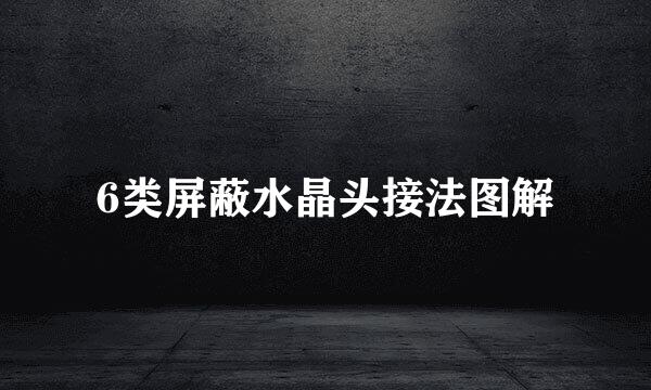 6类屏蔽水晶头接法图解