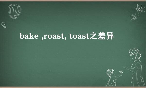 bake ,roast, toast之差异