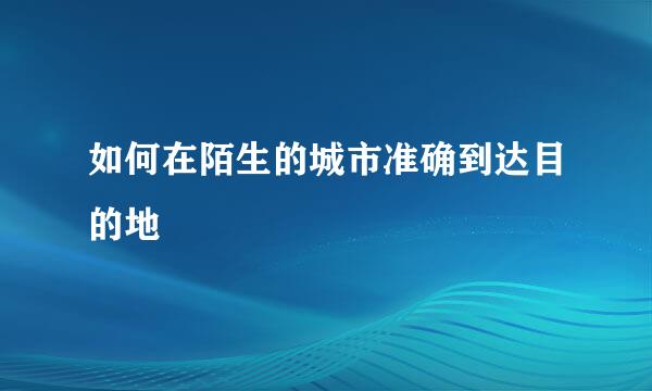 如何在陌生的城市准确到达目的地