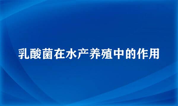 乳酸菌在水产养殖中的作用