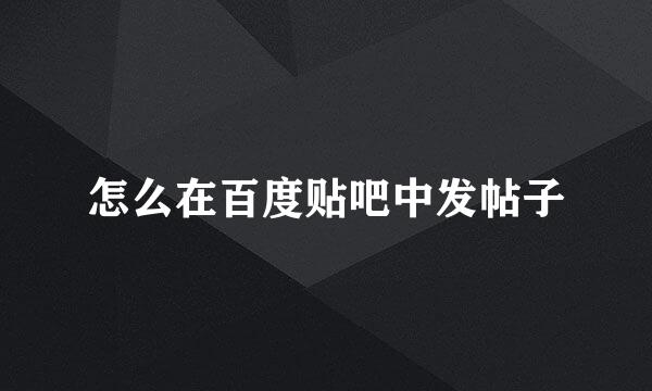 怎么在百度贴吧中发帖子