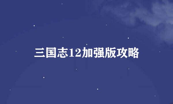 三国志12加强版攻略