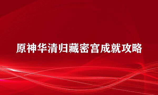 原神华清归藏密宫成就攻略