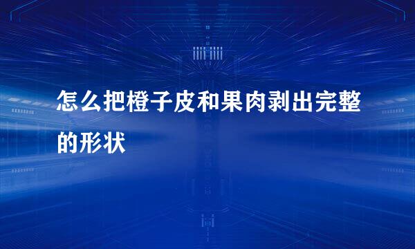 怎么把橙子皮和果肉剥出完整的形状