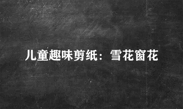 儿童趣味剪纸：雪花窗花