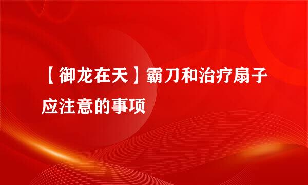 【御龙在天】霸刀和治疗扇子应注意的事项