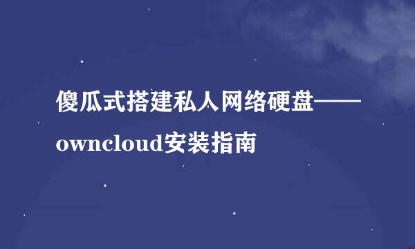 傻瓜式搭建私人网络硬盘——owncloud安装指南