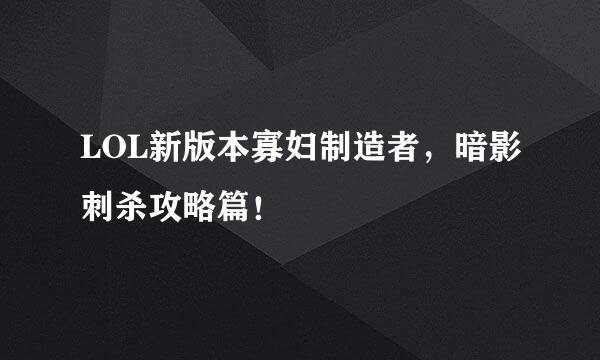 LOL新版本寡妇制造者，暗影刺杀攻略篇！