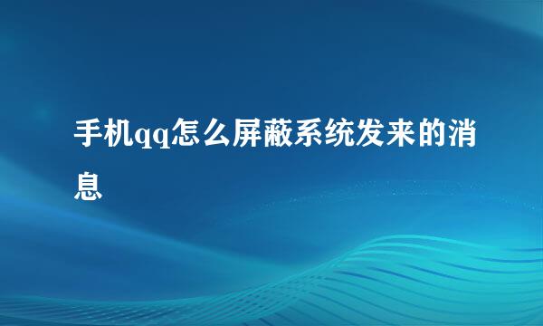 手机qq怎么屏蔽系统发来的消息