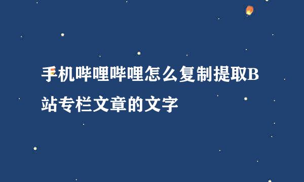 手机哔哩哔哩怎么复制提取B站专栏文章的文字