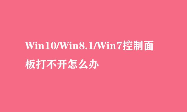 Win10/Win8.1/Win7控制面板打不开怎么办