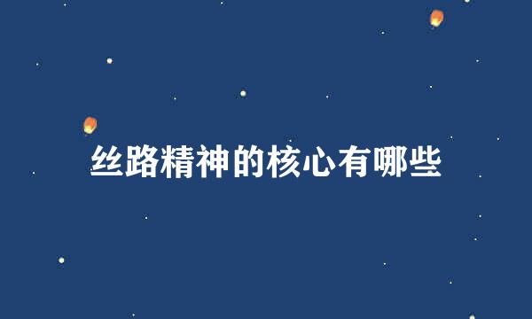 丝路精神的核心有哪些