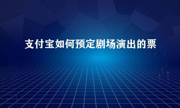 支付宝如何预定剧场演出的票