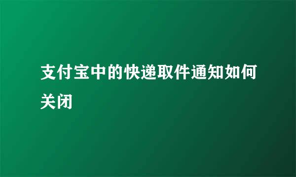支付宝中的快递取件通知如何关闭