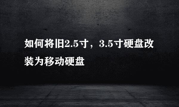 如何将旧2.5寸，3.5寸硬盘改装为移动硬盘