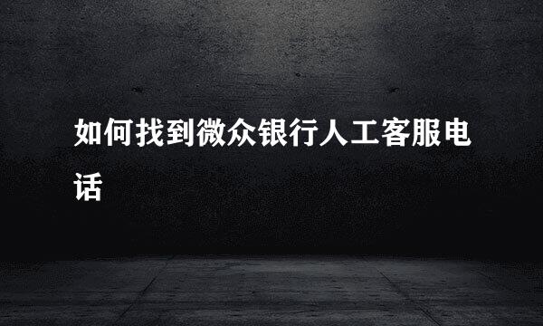 如何找到微众银行人工客服电话