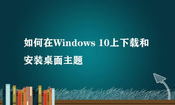 如何在Windows 10上下载和安装桌面主题