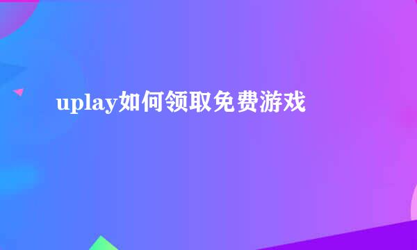 uplay如何领取免费游戏