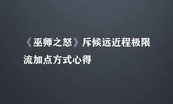 《巫师之怒》斥候远近程极限流加点方式心得