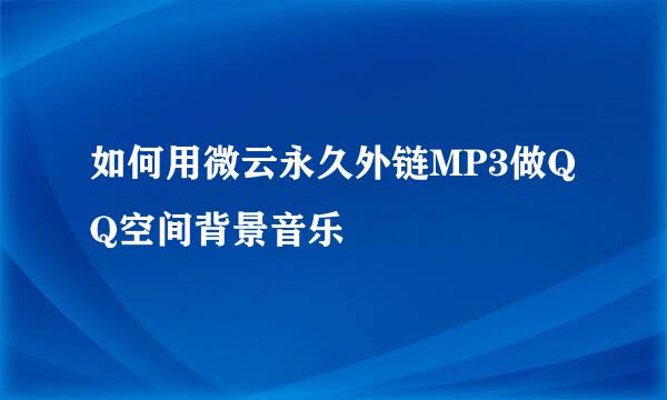 如何用微云永久外链MP3做QQ空间背景音乐