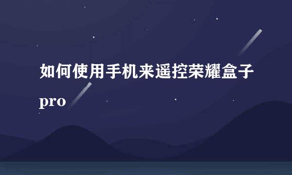 如何使用手机来遥控荣耀盒子pro