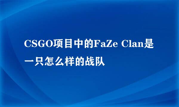 CSGO项目中的FaZe Clan是一只怎么样的战队