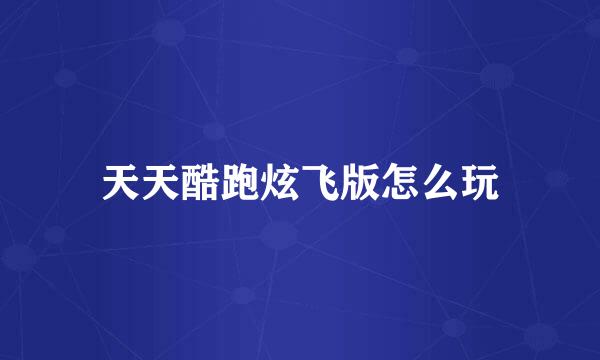 天天酷跑炫飞版怎么玩