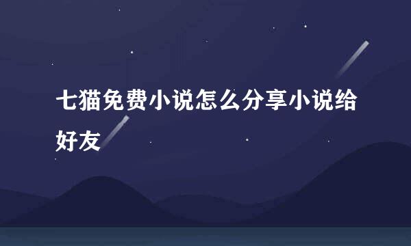 七猫免费小说怎么分享小说给好友
