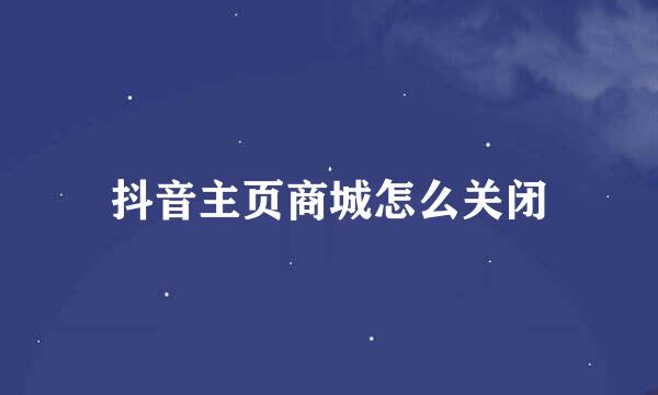 抖音主页商城怎么关闭