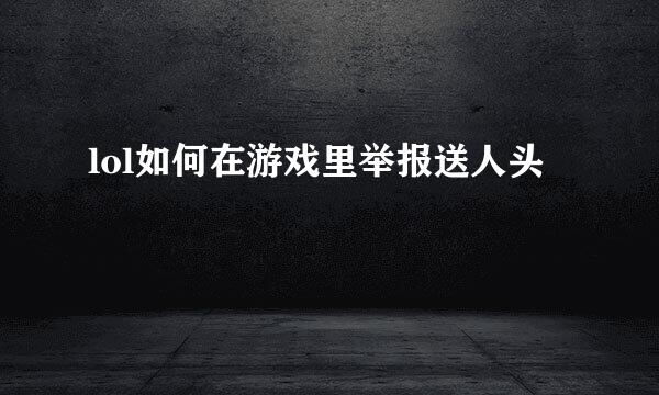 lol如何在游戏里举报送人头