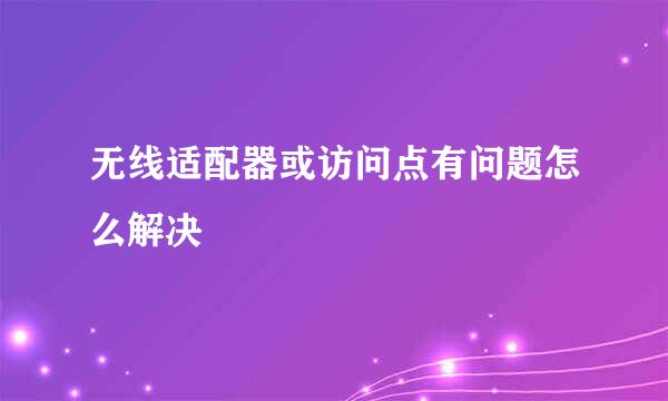 无线适配器或访问点有问题怎么解决