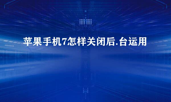 苹果手机7怎样关闭后.台运用