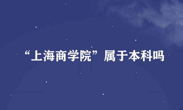 “上海商学院”属于本科吗