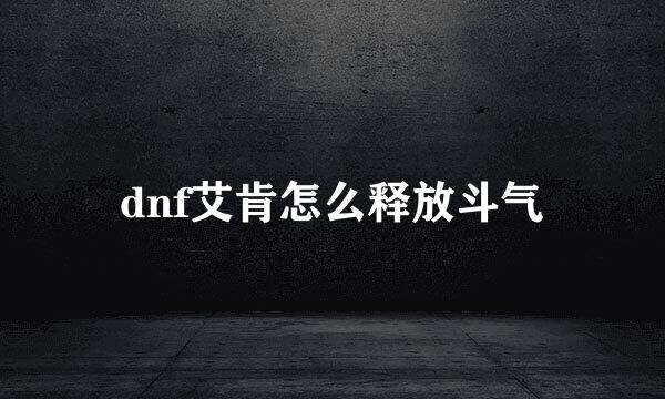 dnf艾肯怎么释放斗气