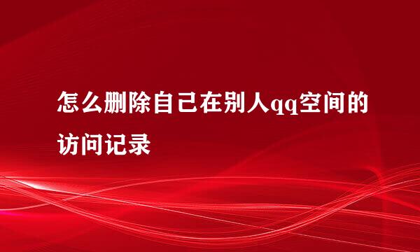 怎么删除自己在别人qq空间的访问记录