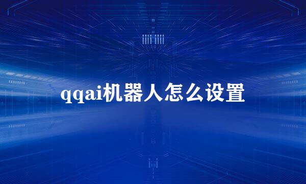 qqai机器人怎么设置